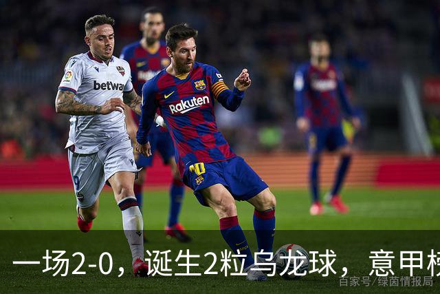 一场2-0，诞生2粒乌龙球，意甲榜首易主，竞争白热化：前2积分相同