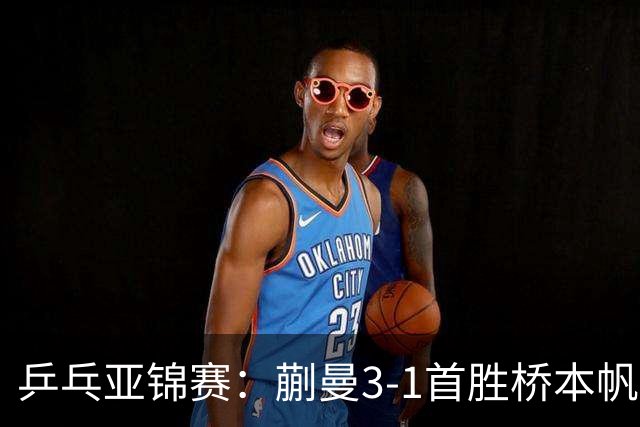 乒乓亚锦赛：蒯曼3-1首胜桥本帆乃香进4强！半决赛迎战张本美和