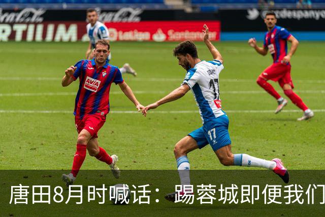 唐田8月时喊话：踢蓉城即便我们不是冠军，也想办法赢冠军！