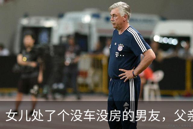 女儿处了个没车没房的男友，父亲问：有多穷？女儿：他妈也不在了