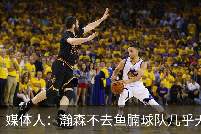 媒体人：瀚森不去鱼腩球队几乎无法在常规时间登场 快船&篮网合适
