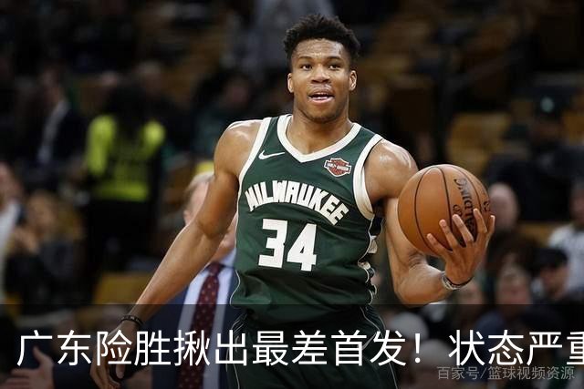 广东险胜揪出最差首发！状态严重下滑8中2+1助攻 球迷：赶紧交易他