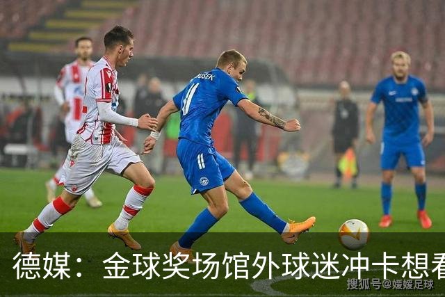 德媒：金球奖场馆外球迷冲卡想看偶像，现场一度混乱