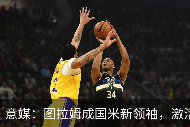 意媒：图拉姆成国米新领袖，激活逆转