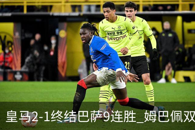 皇马2-1终结巴萨9连胜 姆巴佩双响+绝杀拉菲尼亚破门亚马尔失单刀