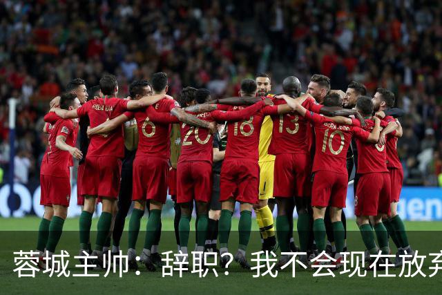 蓉城主帅：辞职？我不会现在放弃，能赢得冠军是我们唯一的选项
