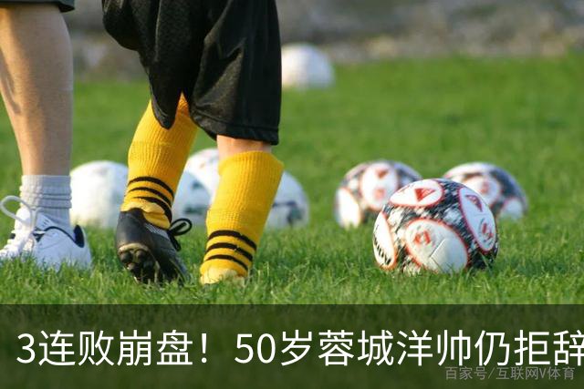3连败崩盘！50岁蓉城洋帅仍拒辞职：赛季后再说 现在放弃就真完了