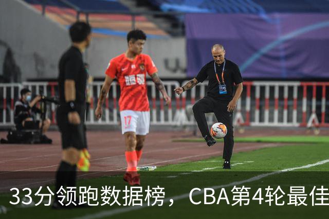 33分领跑数据榜，CBA第4轮最佳阵容五人出炉